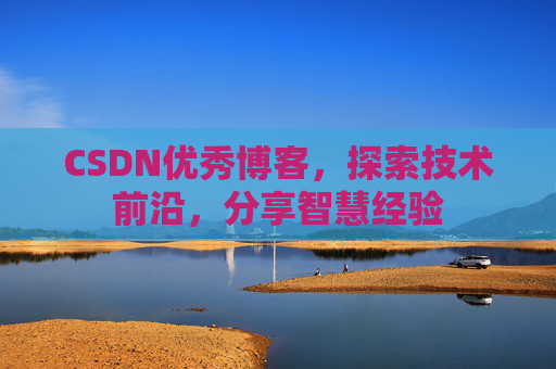 CSDN优秀博客，探索技术前沿，分享智慧经验