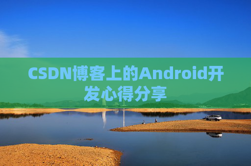 CSDN博客上的Android开发心得分享
